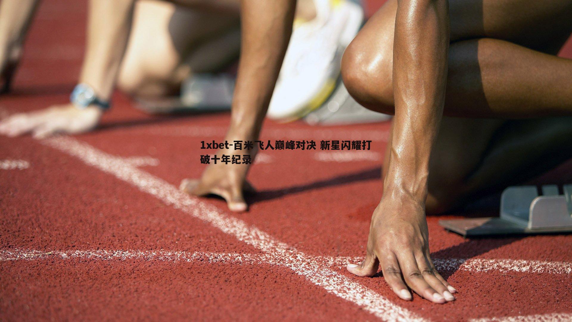 百米飞人巅峰对决 新星闪耀打破十年纪录