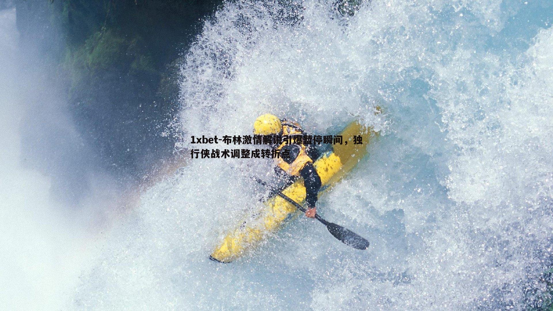 布林激情解说引爆暂停瞬间，独行侠战术调整成转折点
